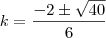 k=\dfrac{-2\pm\sqrt{40}}{6}