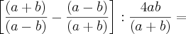 \left[\frac{(a + b)}{(a - b)} - \frac{(a - b)}{(a + b)}} \right]: \frac{4ab}{(a + b)} =