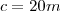 c = 20m