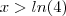 x > ln(4) x > ln(4)