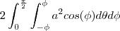 2\int_{0}^{\frac{\pi}{2}}\int_{-\phi}^{\phi} a^2cos(\phi)d\theta d\phi