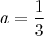 a = \frac{1}{3}