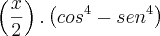 \left(\frac{x}{2} \right). \left(cos^4 - sen^4 \right) \left(\frac{x}{2} \right). \left(cos^4 - sen^4 \right)