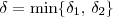 \delta = \min\{\delta_1,\,\delta_2\} \delta = \min\{\delta_1,\,\delta_2\}