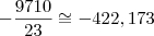 -\dfrac{9710}{23}\cong-422,173 -\dfrac{9710}{23}\cong-422,173