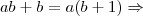 ab + b = a(b + 1) \Rightarrow ab + b = a(b + 1) \Rightarrow
