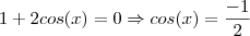 1 + 2cos(x) = 0 \Rightarrow cos(x) = \frac{-1}{2} 1 + 2cos(x) = 0 \Rightarrow cos(x) = \frac{-1}{2}
