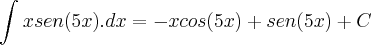 \int_{}^{}xsen(5x).dx = -xcos(5x) + sen(5x) + C \int_{}^{}xsen(5x).dx = -xcos(5x) + sen(5x) + C