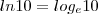 ln 10 = log_e 10