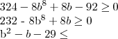324 - 8b^8 + 8b - 92 \geq 0
232 - 8b^8 + 8b \geq 0
b^2 - b - 29 \leq 324 - 8b^8 + 8b - 92 \geq 0
232 - 8b^8 + 8b \geq 0
b^2 - b - 29 \leq