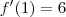 f'(1) = 6 f'(1) = 6