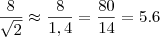\frac{8 }{\sqrt{2}}  \approx \frac{8}{1,4}  = \frac{80}{14} = 5.6