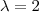 \lambda=2