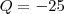 Q = -25 Q = -25