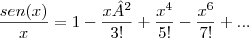 \frac{sen(x)}{x}=1-\frac{x²}{3!}+\frac{{x}^{4}}{5!}-\frac{{x}^{6}}{7!}+... \frac{sen(x)}{x}=1-\frac{x²}{3!}+\frac{{x}^{4}}{5!}-\frac{{x}^{6}}{7!}+...