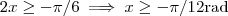 2x \geq - \pi/6 \implies x \geq -\pi /12 \text{rad} 2x \geq - \pi/6 \implies x \geq -\pi /12 \text{rad}