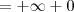 = +\infty + 0 = +\infty + 0