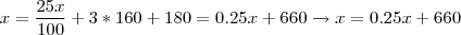 x = \frac{25x}{100}+3*160+180 = 0.25x + 660 \rightarrow x = 0.25x + 660