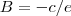 B = -c/e