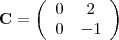 \begin{displaymath}
    \mathbf{C} =
    \left( \begin{array}{cc}
    0  & 2  \\
    0  & -1 \\
    \end{array} \right)
    \end{displaymath}