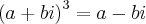{(a+bi)}^{3}=a-bi {(a+bi)}^{3}=a-bi