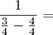 \frac{1}{\frac{3}{4} - \frac{4}{4}} =