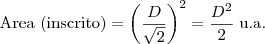\mbox{Area (inscrito)} = \left(\frac{D}{\sqrt{2}}\right)^2 = \frac{D^2}{2}\;\mbox{u.a.}