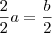 \frac{2}{2}a=\frac{b}{2} \frac{2}{2}a=\frac{b}{2}