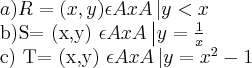 a)R= {(x,y) \epsilon AxA\left|y< x}

b)S= {(x,y) \epsilon AxA\left| y =\frac{1}{x}}

c) T= {(x,y) \epsilon AxA\left| y= x^2 -1 }