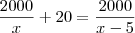\frac{2000}{x}+20=\frac{2000}{x-5} \frac{2000}{x}+20=\frac{2000}{x-5}
