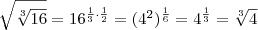 \sqrt{\sqrt[3]{16}} = 16^{\frac{1}{3} \cdot \frac{1}{2}} = (4^2)^{\frac{1}{6}} = 4^{\frac{1}{3}} = \sqrt[3]{4}