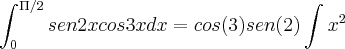 \int_{0}^{\Pi/2}sen2xcos3xdx=cos(3)sen(2)\int_{}^{}x^2