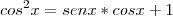 cos^2 x = sen x * cos x + 1