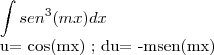 \int sen^3(mx)dx

u= cos(mx) ; du= -msen(mx)