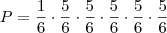 P = \frac{1}{6} \cdot \frac{5}{6} \cdot \frac{5}{6} \cdot \frac{5}{6} \cdot \frac{5}{6} \cdot \frac{5}{6} P = \frac{1}{6} \cdot \frac{5}{6} \cdot \frac{5}{6} \cdot \frac{5}{6} \cdot \frac{5}{6} \cdot \frac{5}{6}