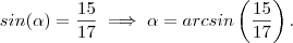 sin(\alpha)  = \frac{15}{17} \implies \alpha = arc sin \left(\frac{15}{17}\right) .