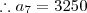 \therefore a_7 = 3250 \therefore a_7 = 3250