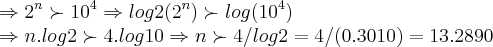 \Rightarrow 2^n\succ 10^4\Rightarrow log2(2^n)\succ log(10^4)

\Rightarrow n.log2\succ 4.log10\Rightarrow n\succ4/log2=4/(0.3010)=13.2890