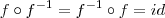 f\circ f^{-1}=f^{-1}\circ f=id f\circ f^{-1}=f^{-1}\circ f=id