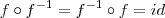 f\circ f^{-1}=f^{-1}\circ f=id