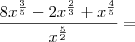 \frac{8x^{\frac{3}{5}} - 2x^{\frac{2}{3}} + x^{\frac{4}{5}}}{x^{\frac{5}{2}}}} =