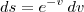 ds = e^{-v} \, dv