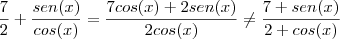 \frac{7}{2}+\frac{sen(x)}{cos(x)}=\frac{7cos(x)+2sen(x)}{2cos(x)}\neq\frac{7+sen(x)}{2+cos(x)} \frac{7}{2}+\frac{sen(x)}{cos(x)}=\frac{7cos(x)+2sen(x)}{2cos(x)}\neq\frac{7+sen(x)}{2+cos(x)}