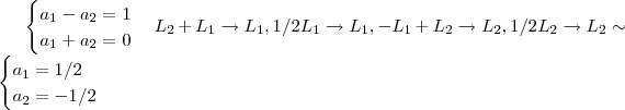\begin{cases} a_1 -a_2 = 1 \\ a_1 + a_2 = 0\end{cases} L_2 + L_1 \rightarrow L_1,1/2 L_1\rightarrow L_1 , - L_1 + L_2 \rightarrow L_2 ,1/2 L_2 \rightarrow L_2 \sim \begin{cases} a_1 = 1/2 \\ a_2 = - 1/2\end{cases}
