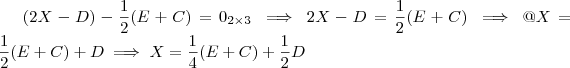 (2X - D) - \frac{1}{2} (E+C) = 0_{2 \times 3} \implies 2X - D = \frac{1}{2} (E+C) \implies @X = \frac{1}{2} (E+C) + D \implies X = \frac{1}{4} (E+C) + \frac{1}{2}D (2X - D) - \frac{1}{2} (E+C) = 0_{2 \times 3} \implies 2X - D = \frac{1}{2} (E+C) \implies @X = \frac{1}{2} (E+C) + D \implies X = \frac{1}{4} (E+C) + \frac{1}{2}D