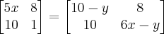 \begin{bmatrix}
 5x & 8 \\ 
 10 & 1 
\end{bmatrix}=\begin{bmatrix}
10-y & 8\\ 
 10 & 6x-y
\end{bmatrix}