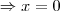\Rightarrow x = 0 \Rightarrow x = 0