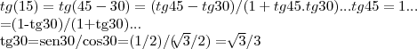 tg(15)=tg(45-30)=(tg45-tg30)/(1+tg45.tg30)...tg45=1...

=(1-tg30)/(1+tg30)...

tg30=sen30/cos30=(1/2)/(\sqrt[]{3}/2)=\sqrt[]{3}/3