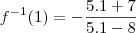 f^{- 1}(1) = - \frac{5.1 + 7}{5.1 - 8}
