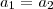 a_1 = a_2 a_1 = a_2